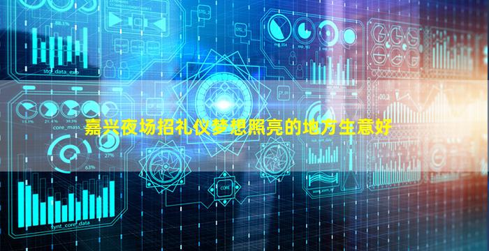 嘉兴夜场招礼仪梦想照亮的地方生意好