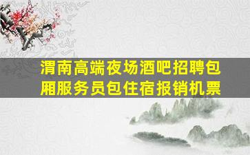 渭南高端夜场酒吧招聘包厢服务员包住宿报销机票
