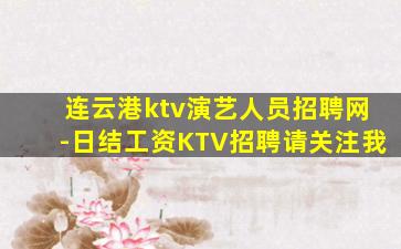 连云港ktv演艺人员招聘网-日结工资KTV招聘请关注我